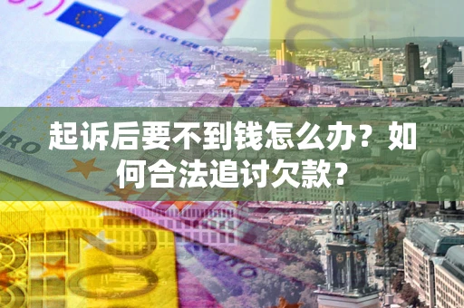 北京起诉后要不到钱怎么办？如何合法追讨欠款？