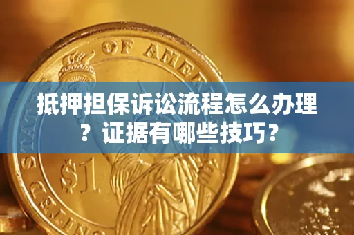 北京抵押担保诉讼流程怎么办理？证据有哪些技巧？