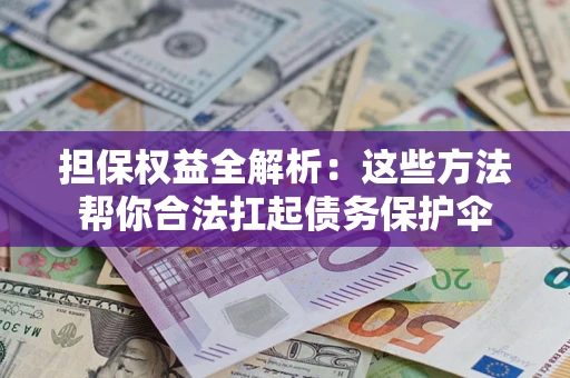 北京担保权益全解析：这些方法帮你合法扛起债务保护伞