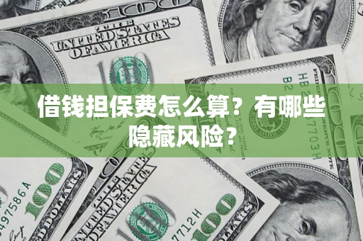 北京借钱担保费怎么算？有哪些隐藏风险？