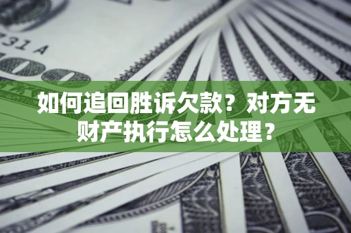 北京如何追回胜诉欠款？对方无财产执行怎么处理？