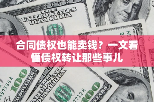 北京合同债权也能卖钱？一文看懂债权转让那些事儿