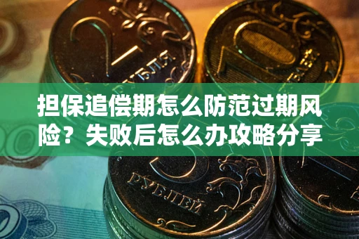 北京担保追偿期怎么防范过期风险？失败后怎么办攻略分享