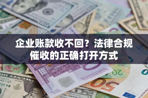 北京企业账款收不回？法律合规催收的正确打开方式