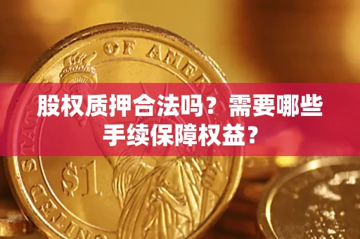 北京股权质押合法吗？需要哪些手续保障权益？