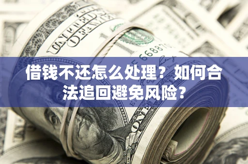 北京借钱不还怎么处理？如何合法追回避免风险？