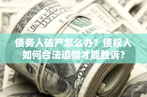 北京债务人破产怎么办？债权人如何合法追偿才能胜诉？