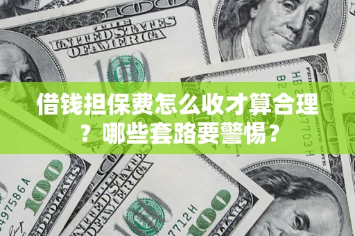 北京借钱担保费怎么收才算合理？哪些套路要警惕？