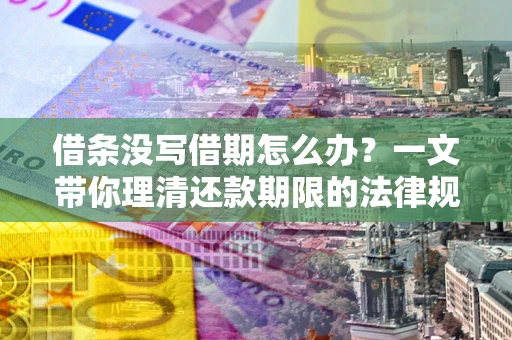 北京借条没写借期怎么办？一文带你理清还款期限的法律规则