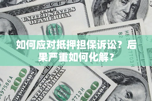北京如何应对抵押担保诉讼？后果严重如何化解？
