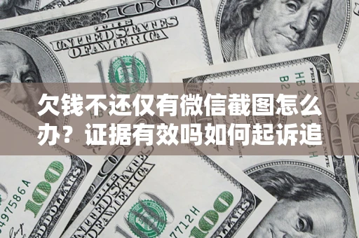 北京欠钱不还仅有微信截图怎么办？证据有效吗如何起诉追回欠款？