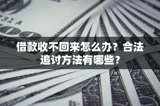 北京借款收不回来怎么办？合法追讨方法有哪些？