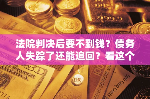北京法院判决后要不到钱？债务人失踪了还能追回？看这个方法！