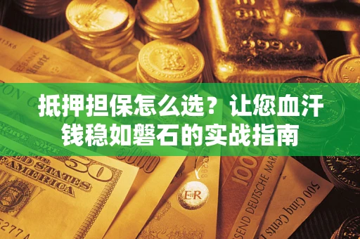 北京抵押担保怎么选？让您血汗钱稳如磐石的实战指南