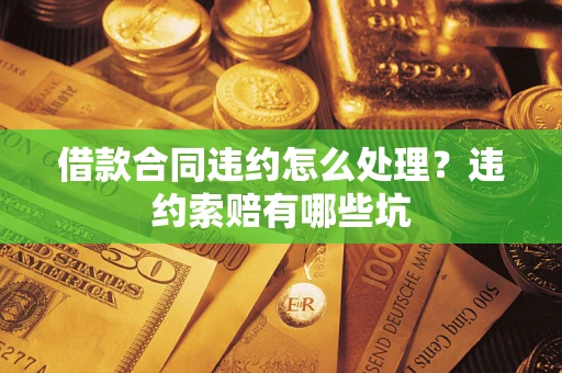 北京借款合同违约怎么处理？违约索赔有哪些坑