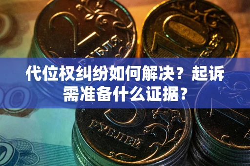 北京代位权纠纷如何解决？起诉需准备什么证据？