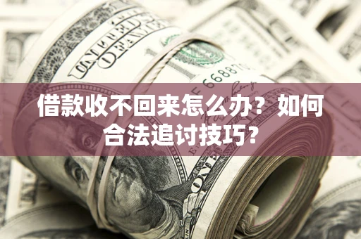 北京借款收不回来怎么办？如何合法追讨技巧？