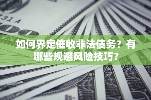 北京如何界定催收非法债务？有哪些规避风险技巧？