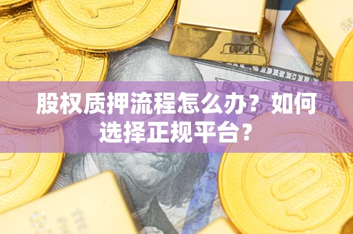 北京股权质押流程怎么办？如何选择正规平台？