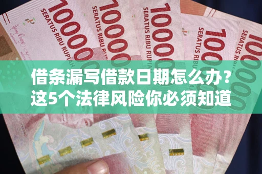 北京借条漏写借款日期怎么办？这5个法律风险你必须知道