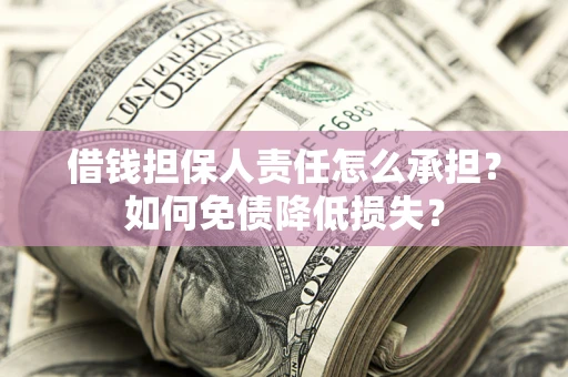 北京借钱担保人责任怎么承担？如何免债降低损失？