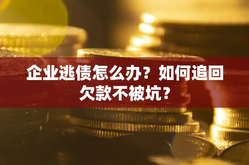北京企业逃债怎么办？如何追回欠款不被坑？