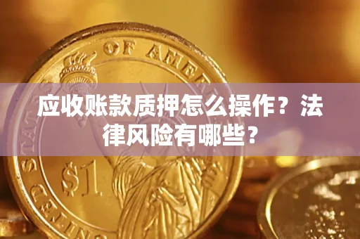 北京应收账款质押怎么操作？法律风险有哪些？