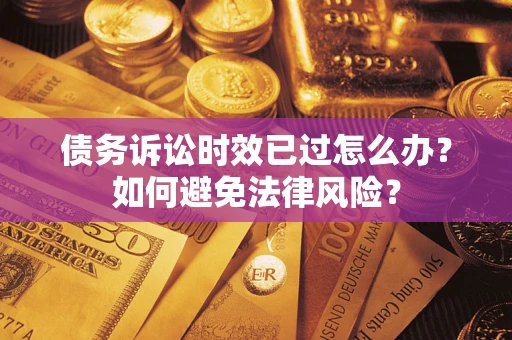 北京债务诉讼时效已过怎么办？如何避免法律风险？