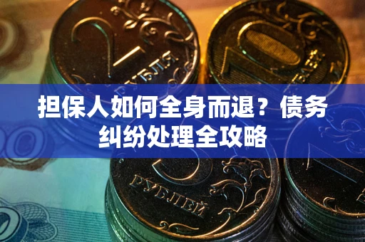 北京担保人如何全身而退？债务纠纷处理全攻略