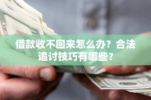 北京借款收不回来怎么办？合法追讨技巧有哪些？