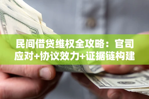 北京民间借贷维权全攻略：官司应对+协议效力+证据链构建指南