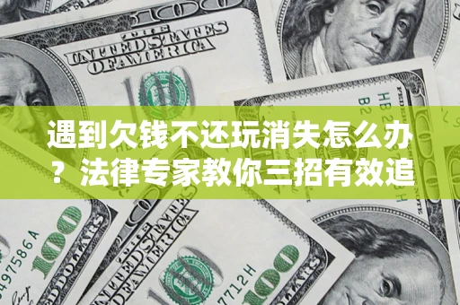北京遇到欠钱不还玩消失怎么办？法律专家教你三招有效追债！
