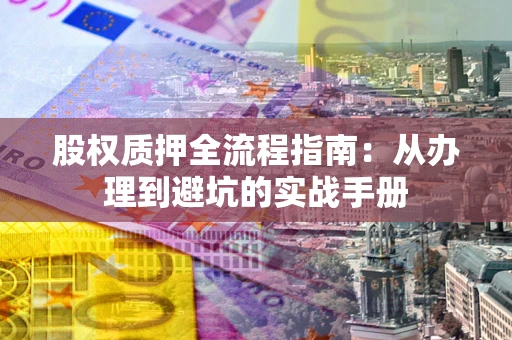北京股权质押全流程指南：从办理到避坑的实战手册