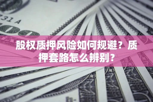 北京股权质押风险如何规避？质押套路怎么辨别？