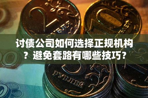 北京讨债公司如何选择正规机构？避免套路有哪些技巧？