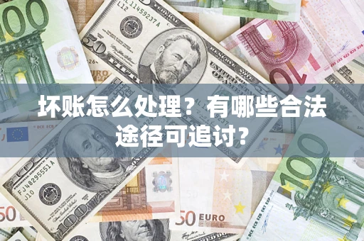 北京坏账怎么处理？有哪些合法途径可追讨？