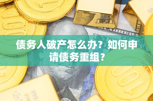 北京债务人破产怎么办？如何申请债务重组？