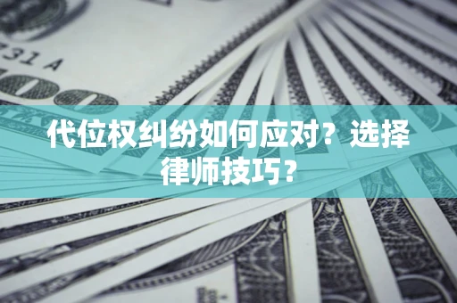 北京代位权纠纷如何应对？选择律师技巧？