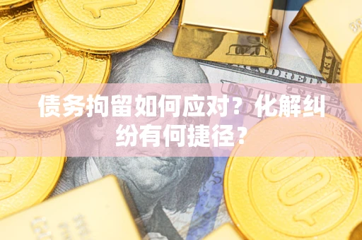 北京债务拘留如何应对？化解纠纷有何捷径？