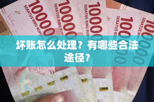 北京坏账怎么处理？有哪些合法途径？
