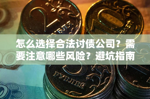 北京怎么选择合法讨债公司？需要注意哪些风险？避坑指南来了！