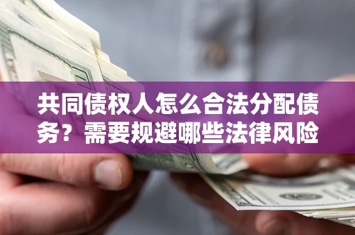 北京共同债权人怎么合法分配债务？需要规避哪些法律风险？