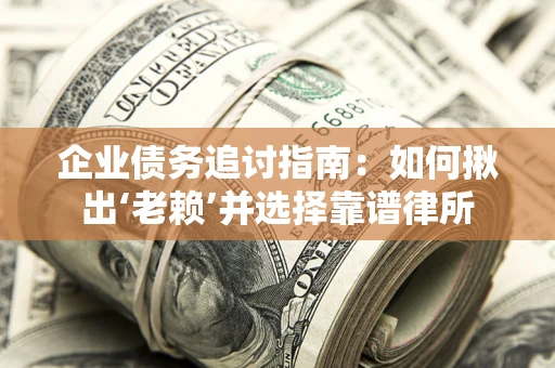 北京企业债务追讨指南：如何揪出‘老赖’并选择靠谱律所