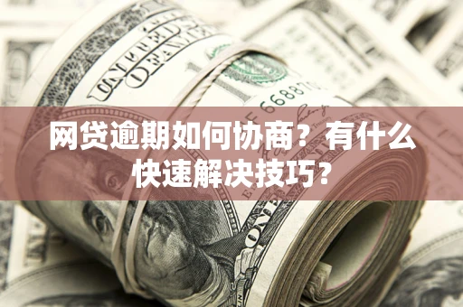 北京网贷逾期如何协商？有什么快速解决技巧？