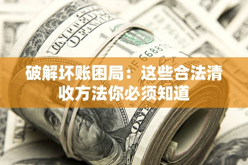 北京破解坏账困局：这些合法清收方法你必须知道