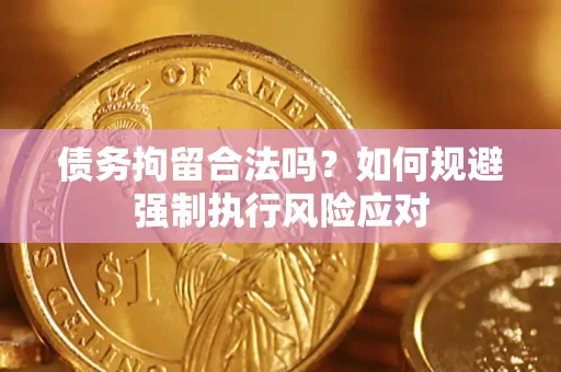 北京债务拘留合法吗？如何规避强制执行风险应对