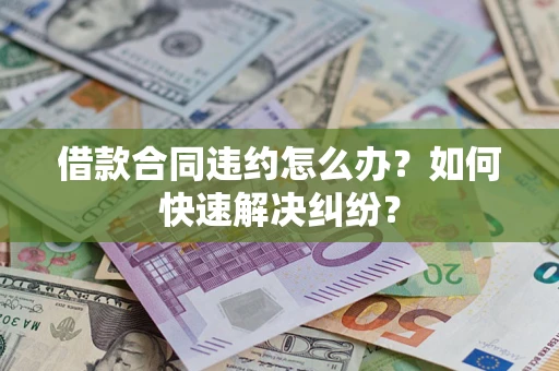 北京借款合同违约怎么办？如何快速解决纠纷？