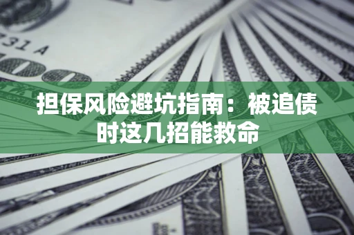 北京担保风险避坑指南：被追债时这几招能救命