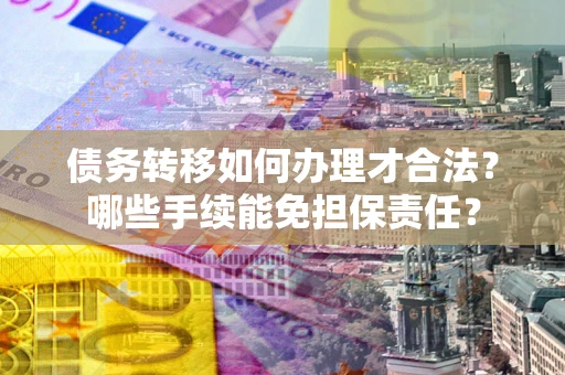 北京债务转移如何办理才合法？哪些手续能免担保责任？