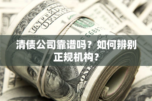 北京清债公司靠谱吗？如何辨别正规机构？